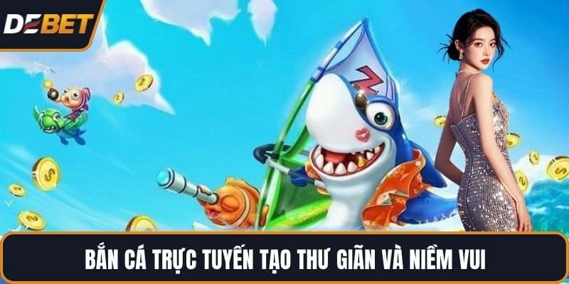 Bắn cá trực tuyến tạo thư giãn và niềm vui