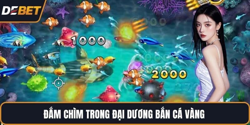 Đắm chìm trong đại dương bắn cá vàng