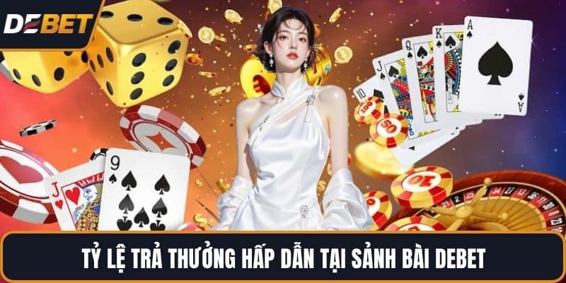 Tỷ lệ trả thưởng hấp dẫn tại sảnh bài DEBET